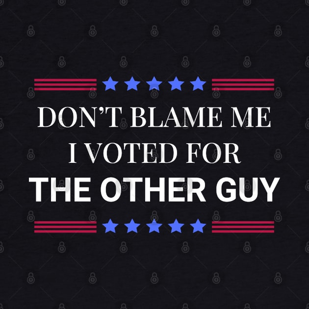 Don't Blame Me I Voted For The Other Guy by Woodpile
